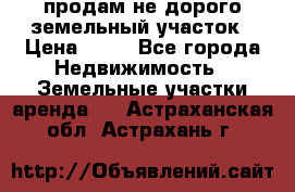 продам не дорого земельный участок › Цена ­ 80 - Все города Недвижимость » Земельные участки аренда   . Астраханская обл.,Астрахань г.